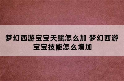 梦幻西游宝宝天赋怎么加 梦幻西游宝宝技能怎么增加